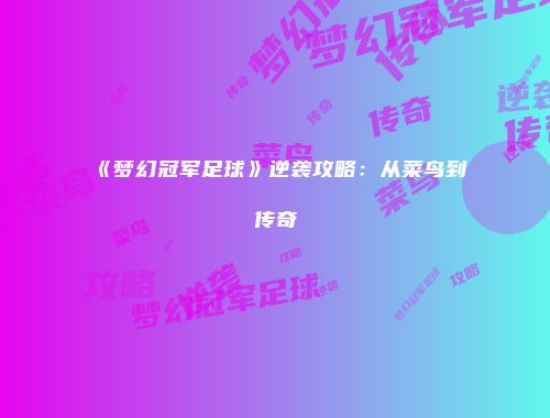 《梦幻冠军足球》逆袭攻略：从菜鸟到传奇