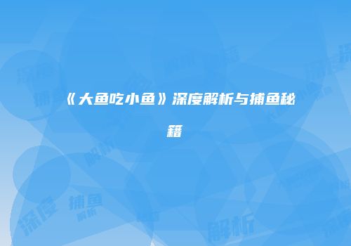 《大鱼吃小鱼》深度解析与捕鱼秘籍
