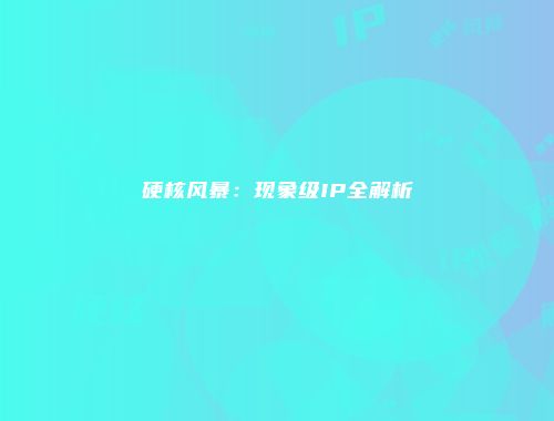 硬核风暴：现象级IP全解析