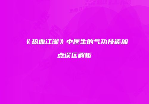 《热血江湖》中医生的气功技能加点误区解析