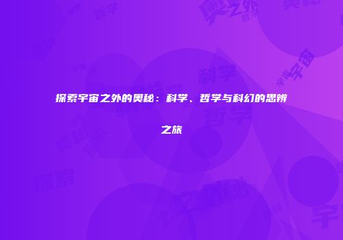探索宇宙之外的奥秘：科学、哲学与科幻的思辨之旅
