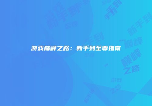 游戏巅峰之路：新手到至尊指南