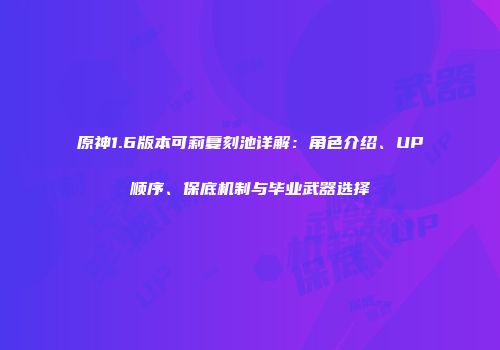 原神1.6版本可莉复刻池详解：角色介绍、UP顺序、保底机制与毕业武器选择
