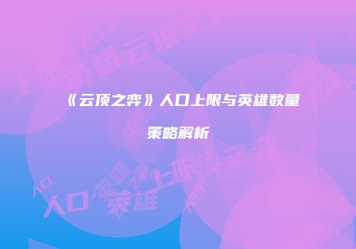 《云顶之弈》人口上限与英雄数量策略解析