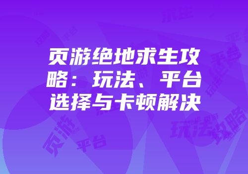 页游绝地求生攻略：玩法、平台选择与卡顿解决