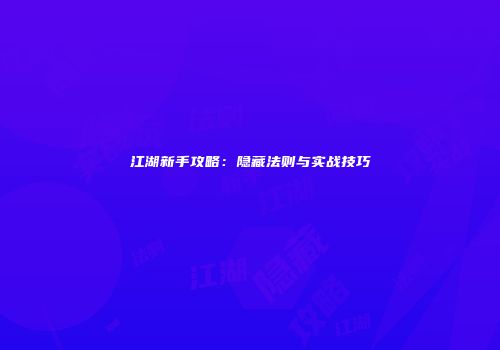江湖新手攻略：隐藏法则与实战技巧