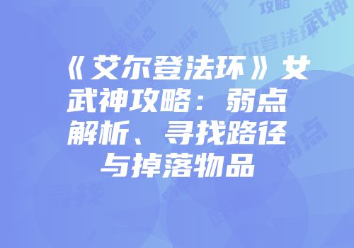 《艾尔登法环》女武神攻略：弱点解析、寻找路径与掉落物品