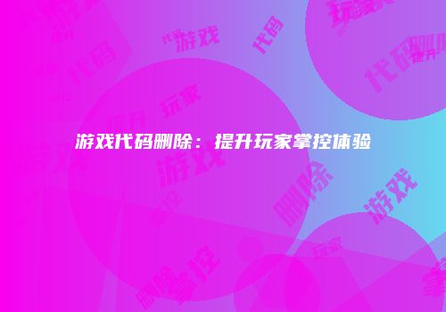 游戏代码删除：提升玩家掌控体验