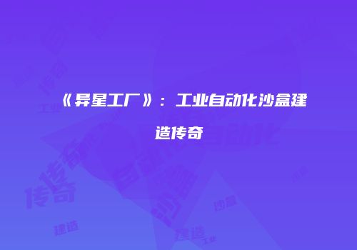 《异星工厂》：工业自动化沙盒建造传奇