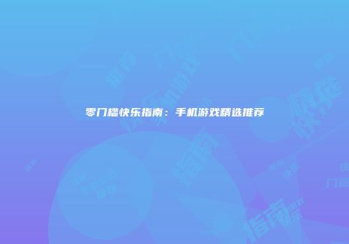 零门槛快乐指南：手机游戏精选推荐