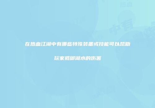 在热血江湖中有哪些特殊装备或技能可以帮助玩家抵御湖水的伤害