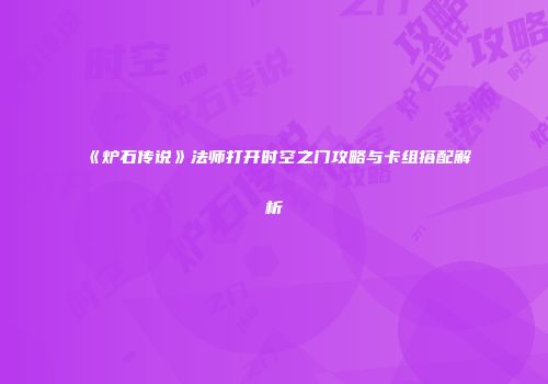 《炉石传说》法师打开时空之门攻略与卡组搭配解析