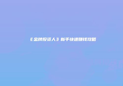 《金牌投资人》新手快速赚钱攻略