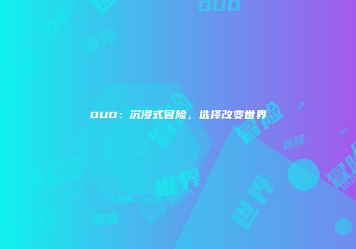 OUO：沉浸式冒险，选择改变世界