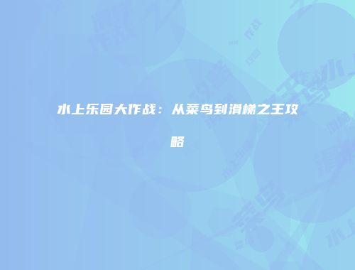 水上乐园大作战：从菜鸟到滑梯之王攻略