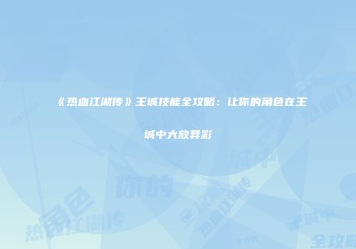 《热血江湖传》王城技能全攻略：让你的角色在王城中大放异彩