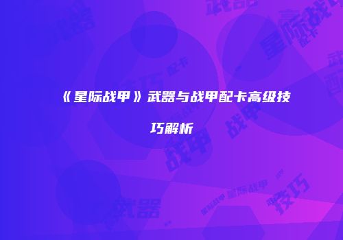 《星际战甲》武器与战甲配卡高级技巧解析