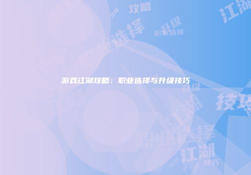游戏江湖攻略：职业选择与升级技巧