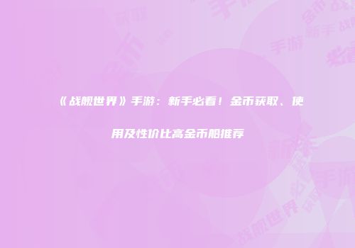 《战舰世界》手游：新手必看！金币获取、使用及性价比高金币船推荐