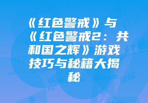 《红色警戒》与《红色警戒2：共和国之辉》游戏技巧与秘籍大揭秘