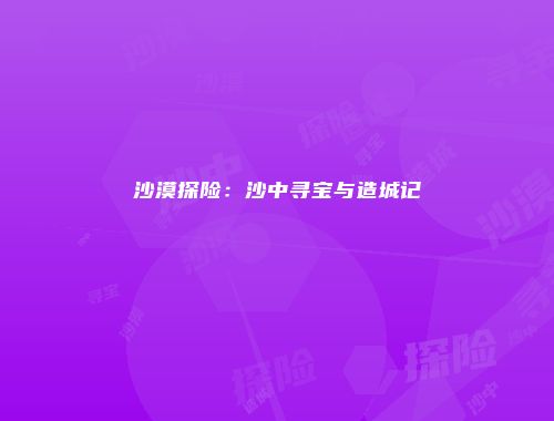 沙漠探险：沙中寻宝与造城记