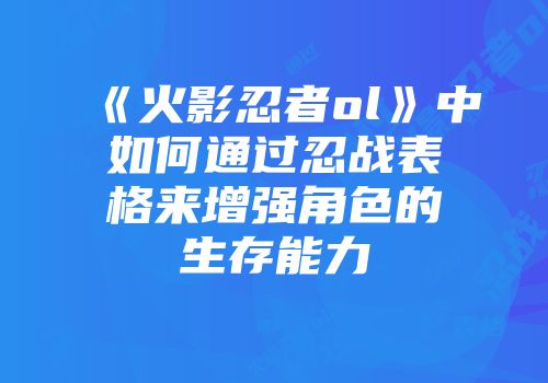 《火影忍者ol》中如何通过忍战表格来增强角色的生存能力