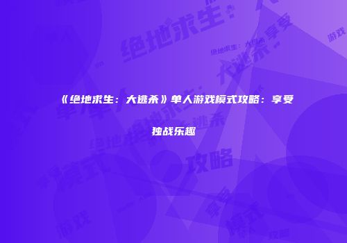 《绝地求生：大逃杀》单人游戏模式攻略：享受独战乐趣