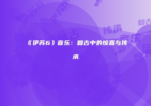 《伊苏6》音乐：复古中的惊喜与传承