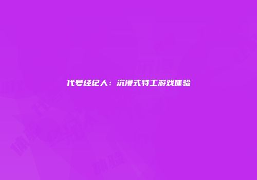 代号经纪人：沉浸式特工游戏体验