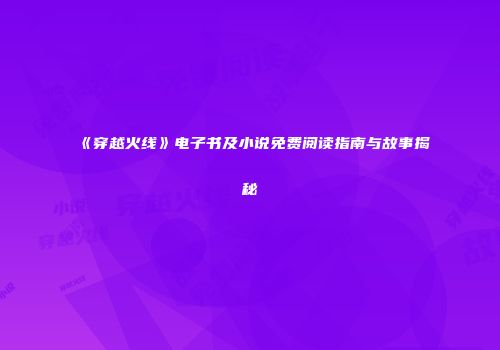 《穿越火线》电子书及小说免费阅读指南与故事揭秘