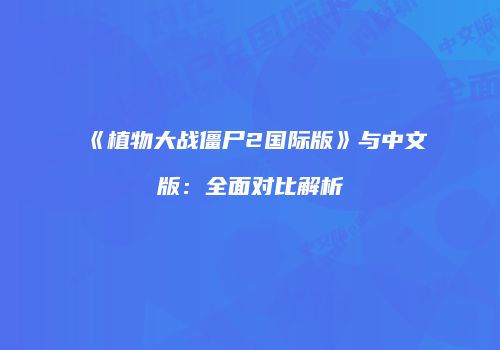 《植物大战僵尸2国际版》与中文版：全面对比解析