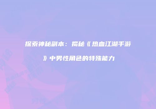 探索神秘副本：揭秘《热血江湖手游》中男性角色的特殊能力