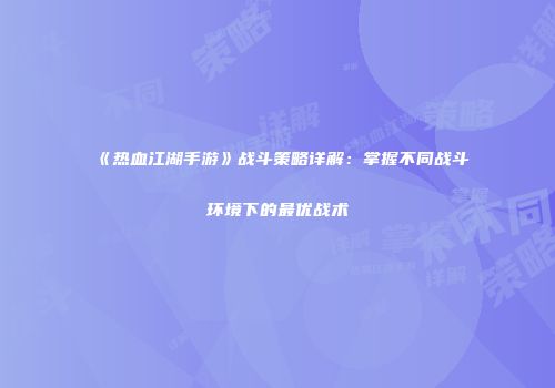 《热血江湖手游》战斗策略详解：掌握不同战斗环境下的最优战术