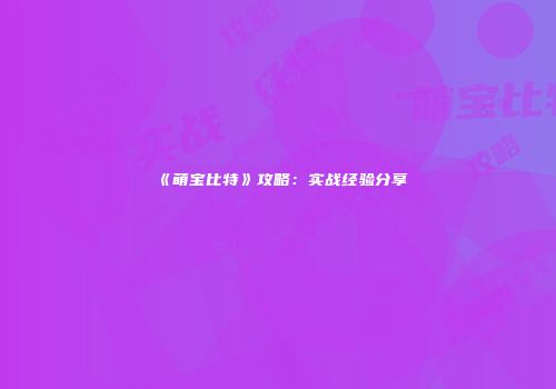 《萌宝比特》攻略：实战经验分享