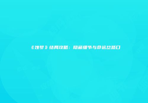 《蚀梦》结局攻略：隐藏细节与命运岔路口