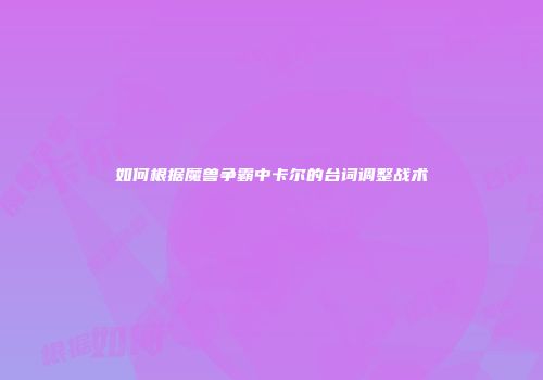 如何根据魔兽争霸中卡尔的台词调整战术