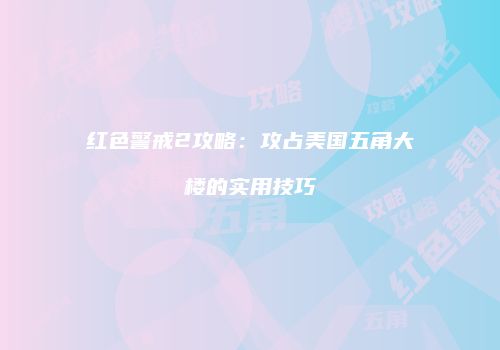 红色警戒2攻略：攻占美国五角大楼的实用技巧