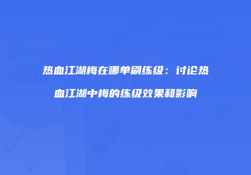 热血江湖梅在哪单刷练级：讨论热血江湖中梅的练级效果和影响