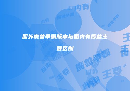 国外魔兽争霸版本与国内有哪些主要区别