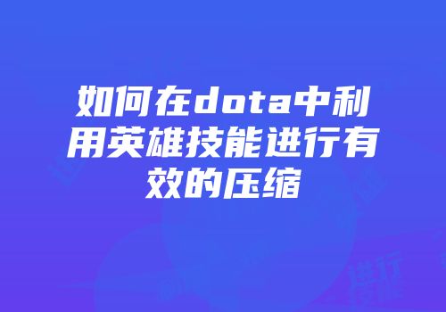 如何在dota中利用英雄技能进行有效的压缩