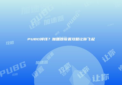 PUBG掉线？加速器设置攻略让你飞起