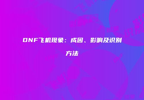 DNF飞机现象：成因、影响及识别方法