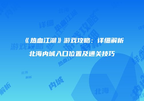 《热血江湖》游戏攻略:详细解析北海内城入口位置及通关技巧