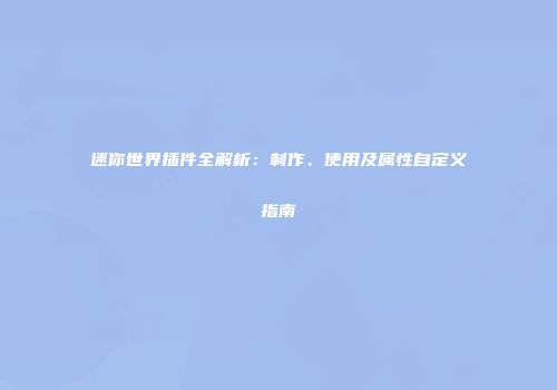 迷你世界插件全解析：制作、使用及属性自定义指南