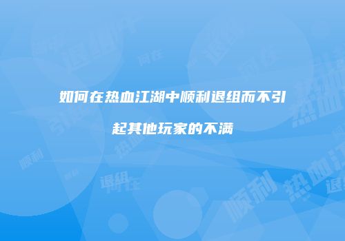 如何在热血江湖中顺利退组而不引起其他玩家的不满