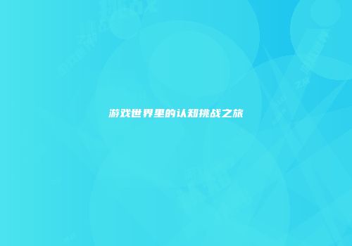 游戏世界里的认知挑战之旅