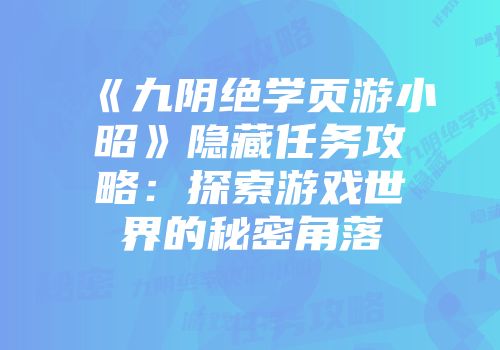 《九阴绝学页游小昭》隐藏任务攻略：探索游戏世界的秘密角落