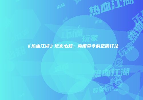 《热血江湖》玩家必知：离婚命令的正确打法