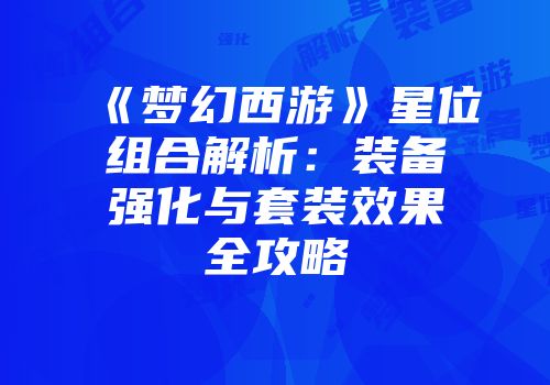 《梦幻西游》星位组合解析：装备强化与套装效果全攻略
