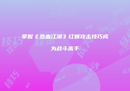 掌握《热血江湖》红蛾攻击技巧成为战斗高手